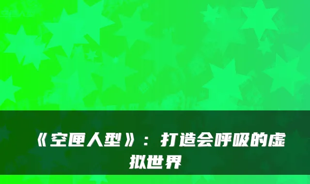 《空匣人型》：打造会呼吸的虚拟世界