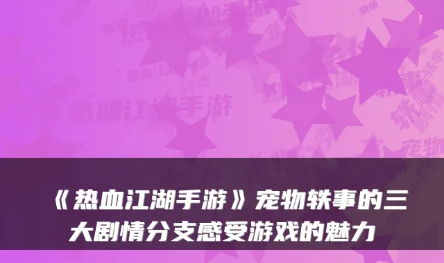 《热血江湖手游》宠物轶事的三大剧情分支感受游戏的魅力