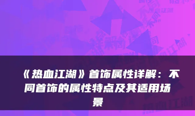 《热血江湖》首饰属性详解：不同首饰的属性特点及其适用场景