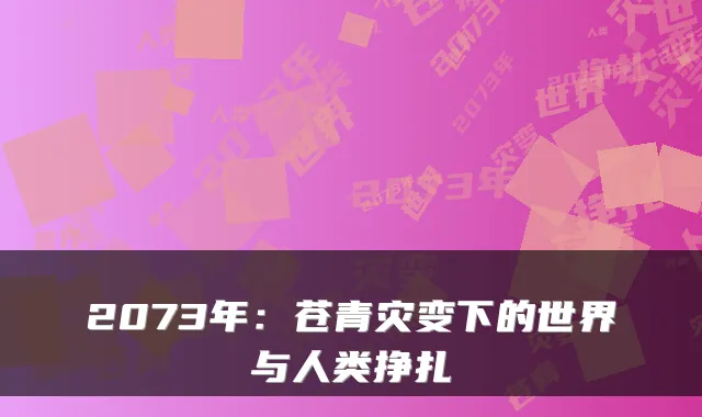 2073年：苍青灾变下的世界与人类挣扎