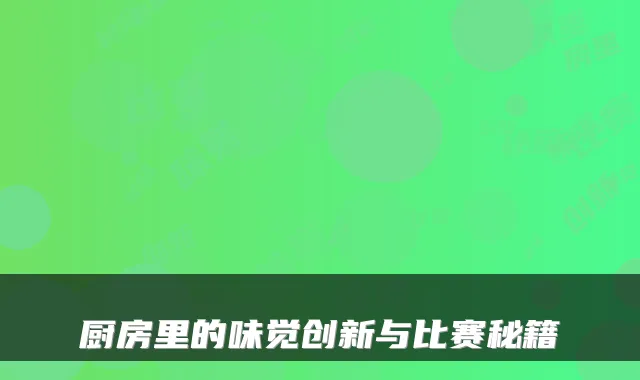厨房里的味觉创新与比赛秘籍