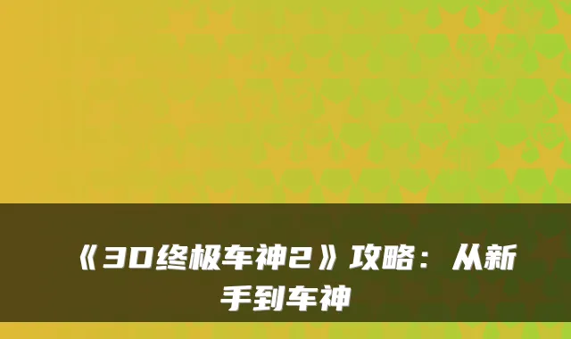 《3D车神2》攻略:从新手到车神