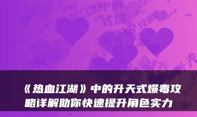 《热血江湖》中的升天式爆毒攻略详解助你快速提升角色实力