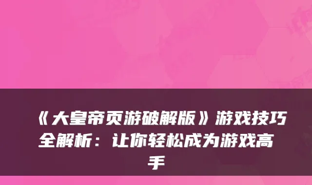 《大皇帝页游破解版》游戏技巧全解析：让你轻松成为游戏高手