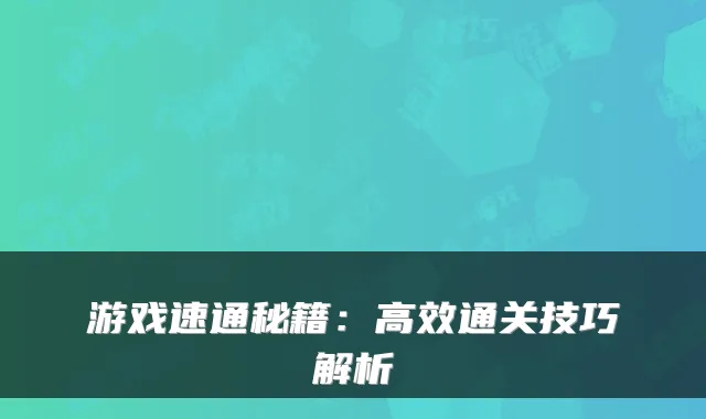 游戏速通秘籍:高效通关技巧解析