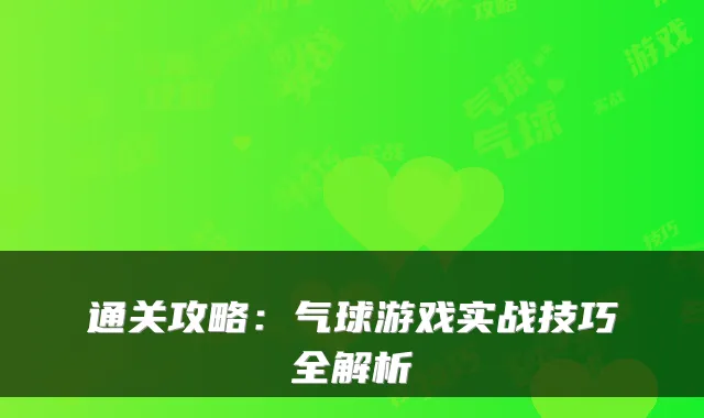 通关攻略:气球游戏实战技巧全解析