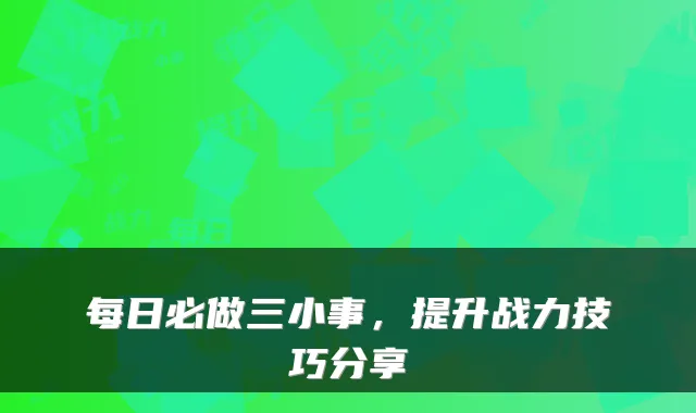 每日必做三小事，提升战力技巧分享