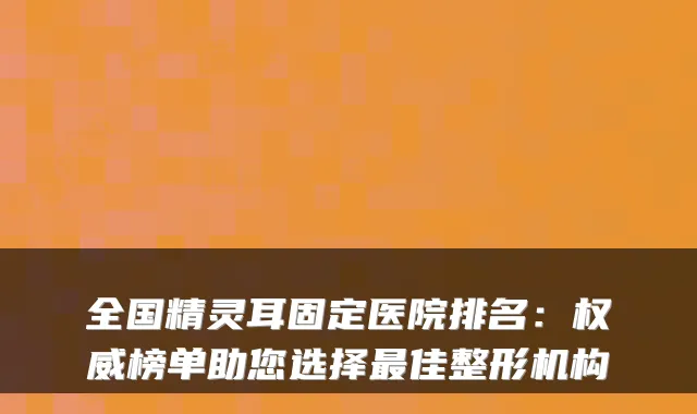 全国固定医院排名：榜单助您选择佳整形机构