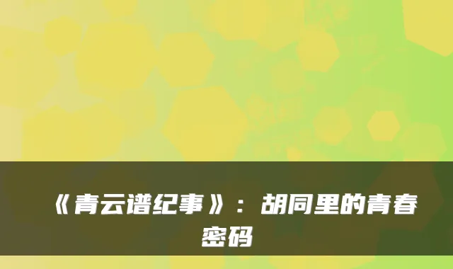 《青云谱纪事》：胡同里的青春密码