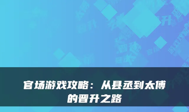 官场游戏攻略:从县丞到太傅的晋升之路