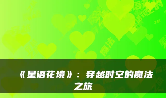 《星语花境》：穿越时空的魔法之旅