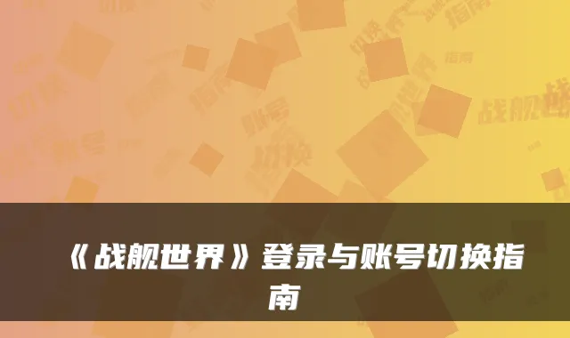 《战舰世界》登录与账号切换指南