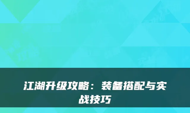 江湖升级攻略：装备搭配与实战技巧
