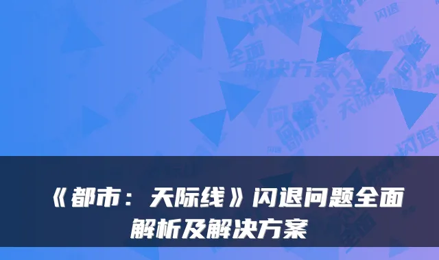 《都市：天际线》闪退问题全面解析及解决方案