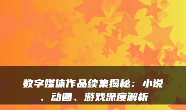 数字媒体作品续集揭秘：小说、动画、游戏深度解析