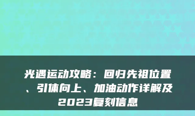 光遇运动攻略:回归先祖位置、引体向上、加油动作详解及2023复刻信息