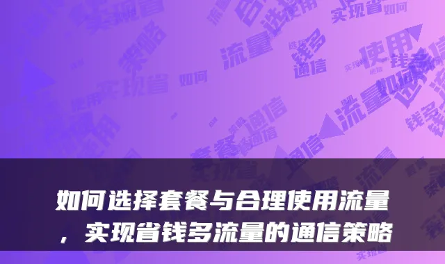 如何选择套餐与合理使用流量，实现省钱多流量的通信策略