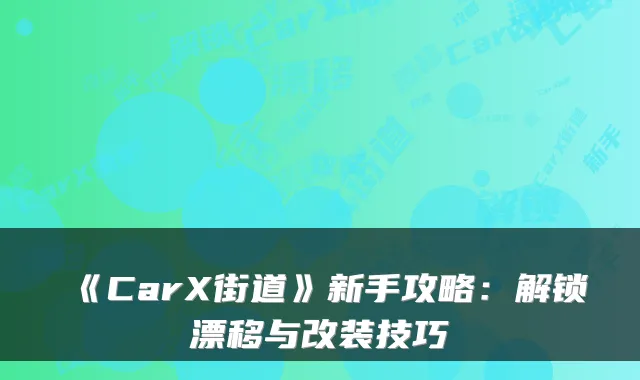 《CarX街道》新手攻略：解锁漂移与改装技巧