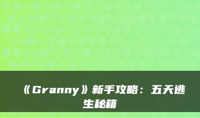 《Granny》新手攻略：五天逃生秘籍