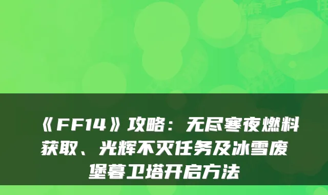 《FF14》攻略：无尽寒夜燃料获取、光辉不灭任务及冰雪废堡暮卫塔开启方法