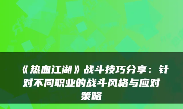 《热血江湖》战斗技巧分享:针对不同职业的战斗风格与应对策略