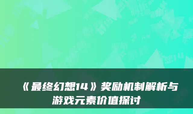 《最终幻想14》奖励机制解析与游戏元素价值探讨