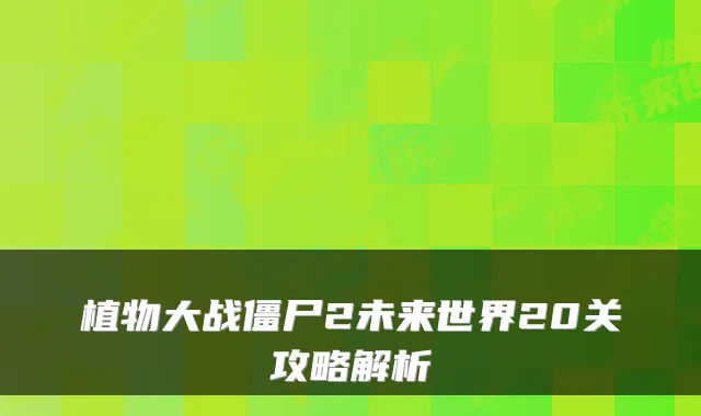 植物大战僵尸2未来世界20关攻略解析