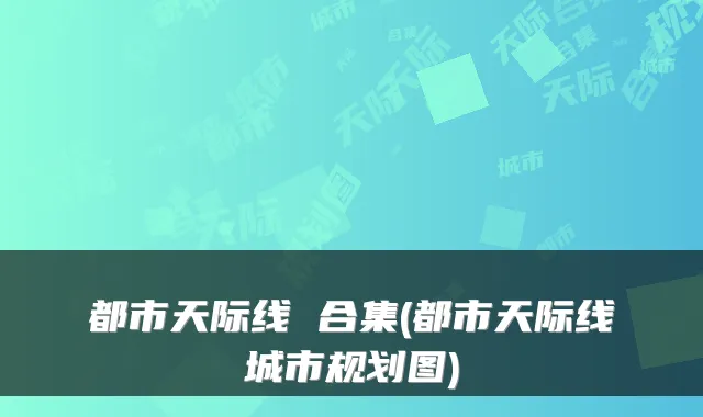 都市天际线 合集(都市天际线城市规划图)