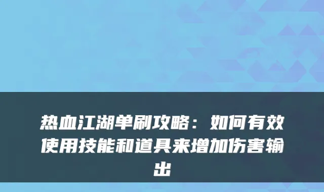 热血江湖单刷攻略：如何有效使用技能和道具来增加伤害输出