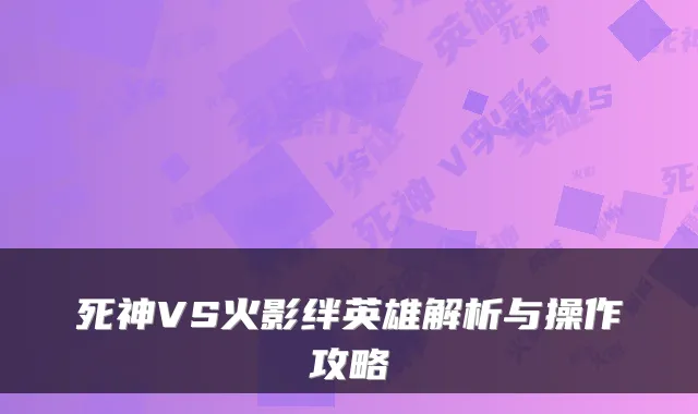 死神VS火影绊英雄解析与操作攻略