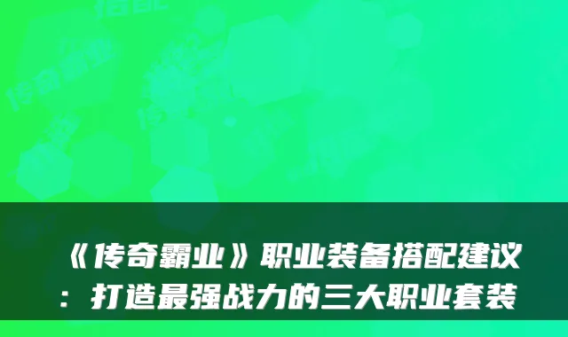 《传奇霸业》职业装备搭配建议:打造强战力的三大职业套装
