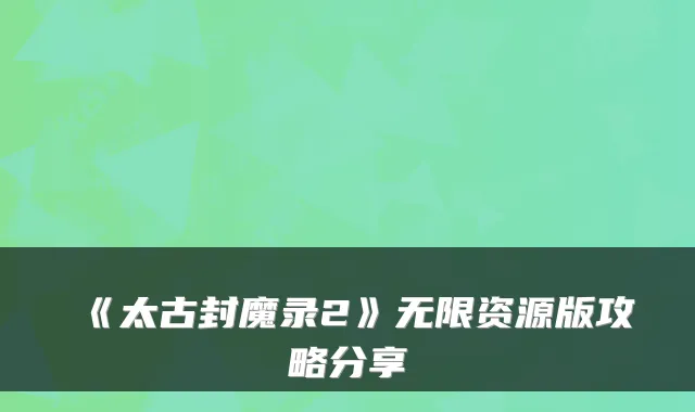 《太古封魔录2》无限资源版攻略分享