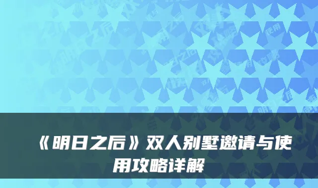 《明日之后》双人别墅邀请与使用攻略详解