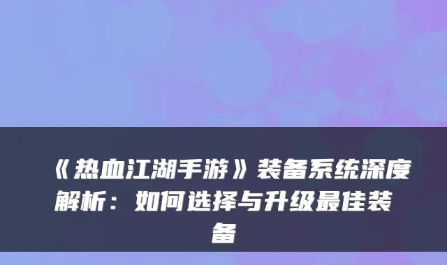 《热血江湖手游》装备系统深度解析：如何选择与升级佳装备