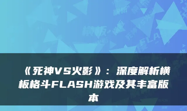 《死神VS火影》：深度解析横板格斗FLASH游戏及其丰富版本