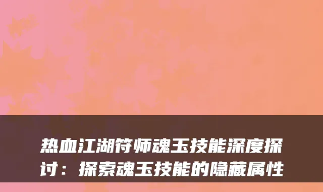 热血江湖符师魂玉技能深度探讨:探索魂玉技能的隐藏属性