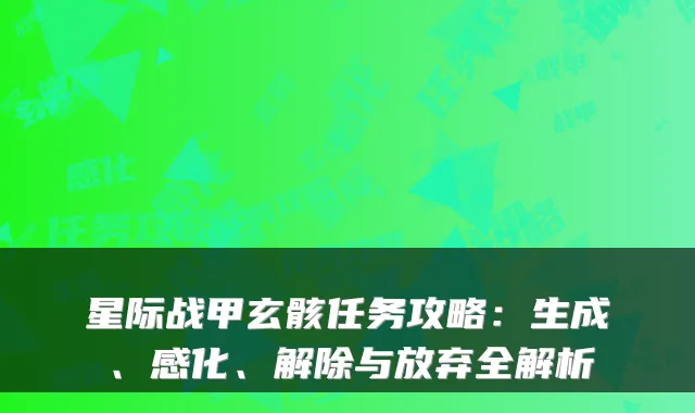 星际战甲玄骸任务攻略：生成、感化、解除与放弃全解析
