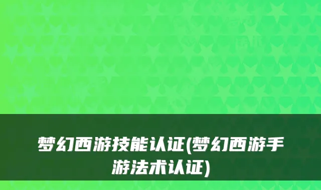 梦幻西游技能认证(梦幻西游手游法术认证)