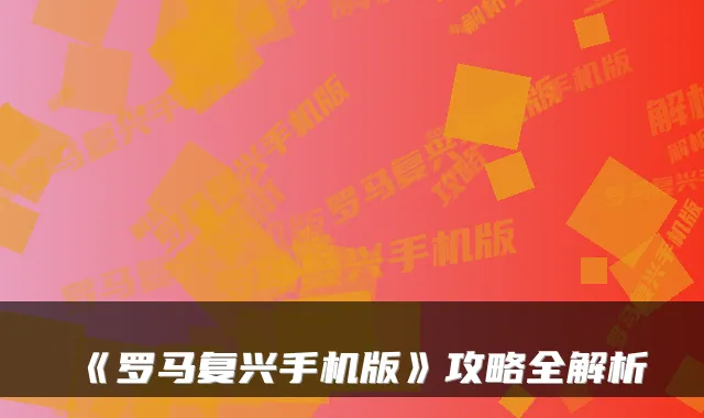 《罗马复兴手机版》攻略全解析