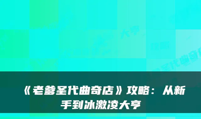 《老爹圣代曲奇店》攻略:从新手到冰激凌大亨