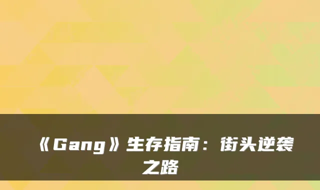 《Gang》生存指南:街头逆袭之路