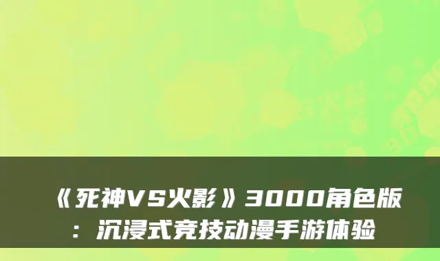 《死神VS火影》3000角色版：沉浸式竞技动漫手游体验