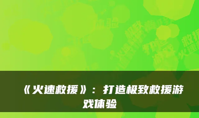 《火速救援》：打造极致救援游戏体验