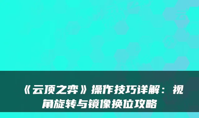《云顶之弈》操作技巧详解：视角旋转与镜像换位攻略