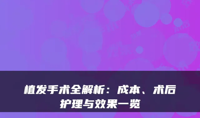 植发手术全解析：成本、术后护理与效果一览