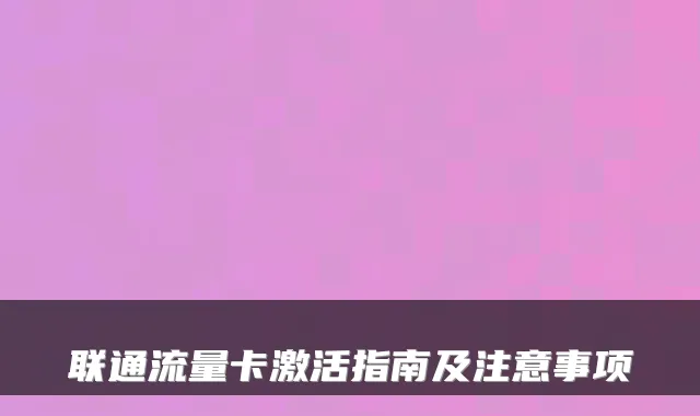 联通流量卡激活指南及注意事项