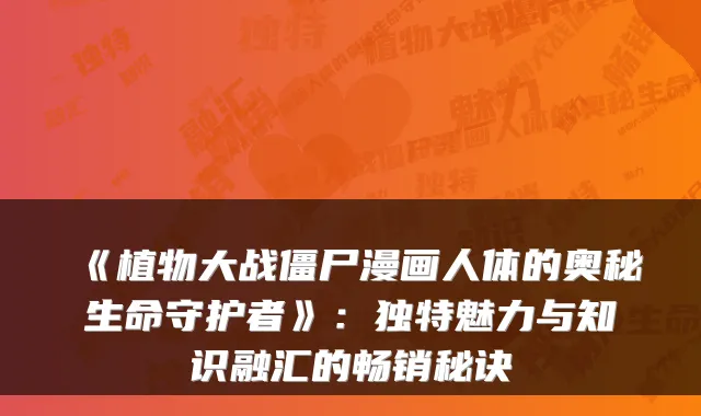 《植物大战僵尸漫画人体的奥秘生命守护者》:独特魅力与知识融汇的畅销秘诀