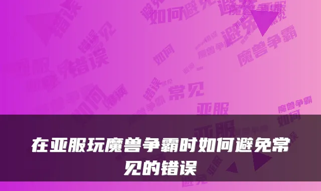 在亚服玩魔兽争霸时如何避免常见的错误