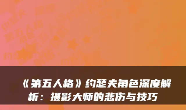 《第五人格》约瑟夫角色深度解析：摄影大师的悲伤与技巧