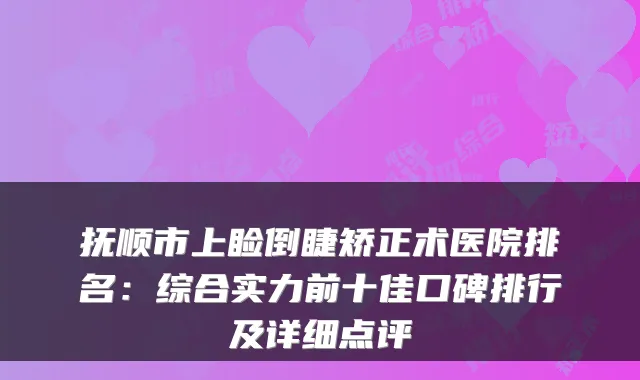 抚顺市上睑倒睫矫正术医院排名：综合实力前十佳口碑排行及详细点评